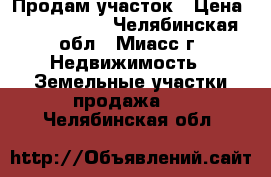 Продам участок › Цена ­ 1 500 000 - Челябинская обл., Миасс г. Недвижимость » Земельные участки продажа   . Челябинская обл.